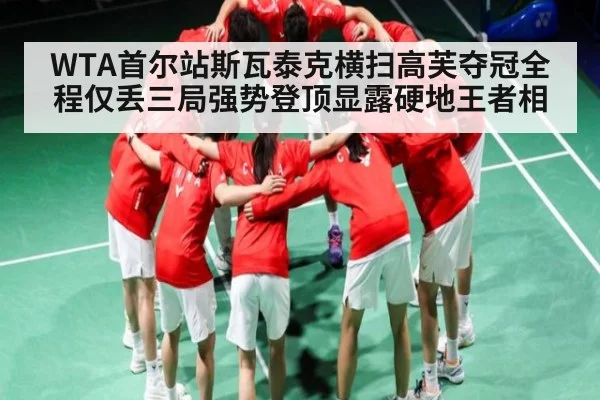 WTA首尔站斯瓦泰克横扫高芙夺冠全程仅丢三局强势登顶显露硬地王者相