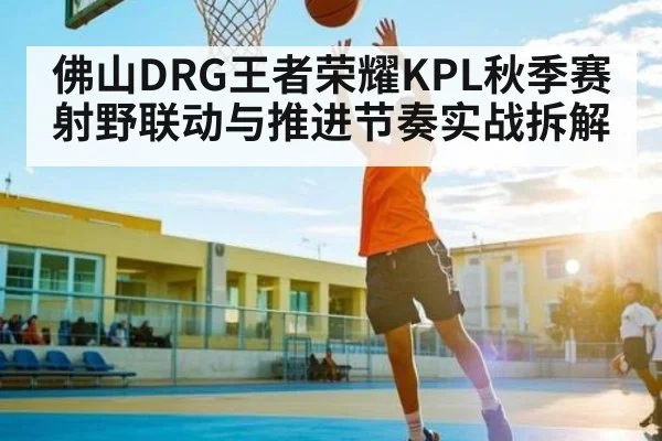 佛山DRG王者荣耀KPL秋季赛射野联动与推进节奏实战拆解