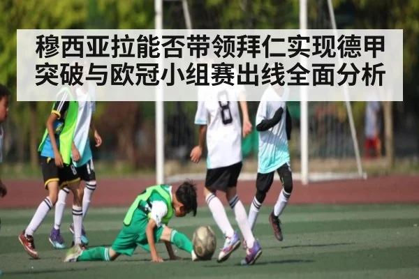 穆西亚拉能否带领拜仁实现德甲突破与欧冠小组赛出线全面分析