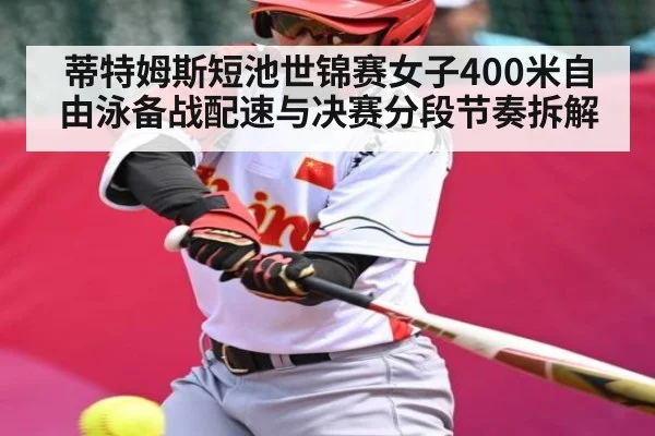 蒂特姆斯短池世锦赛女子400米自由泳备战配速与决赛分段节奏拆解