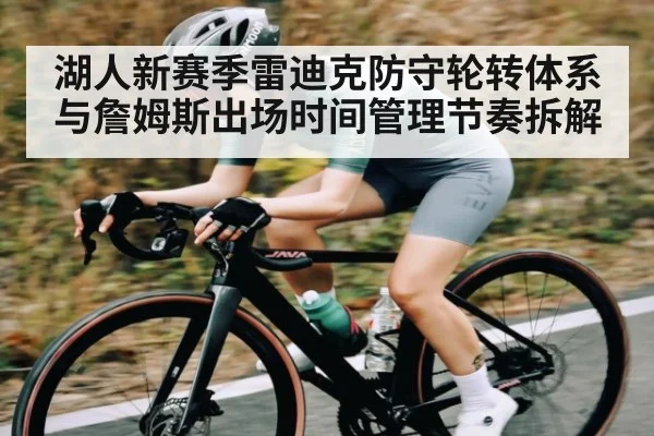 湖人新赛季雷迪克防守轮转体系与詹姆斯出场时间管理节奏拆解