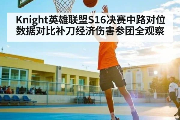 Knight英雄联盟S16决赛中路对位数据对比补刀经济伤害参团全观察